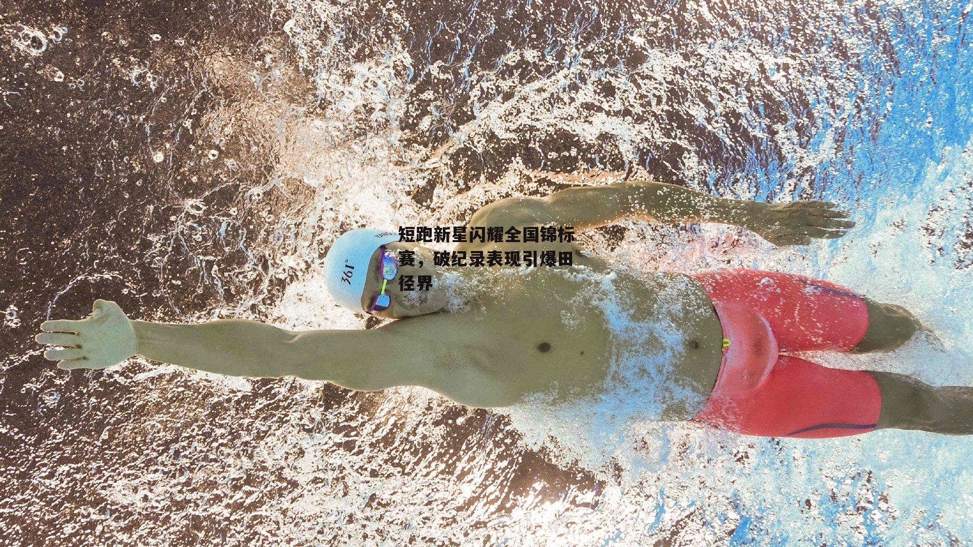 短跑新星闪耀全国锦标赛，破纪录表现引爆田径界